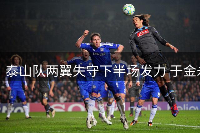 泰山队两翼失守下半场发力 于金永神扑救主助球队逼近榜首