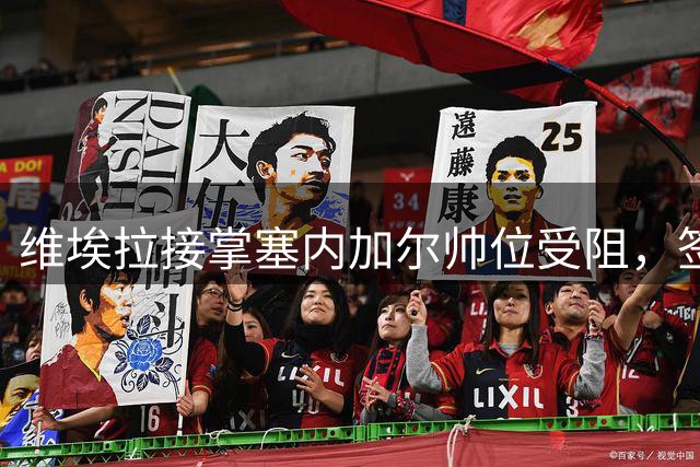 维埃拉接掌塞内加尔帅位受阻，签约细节悬而未决
