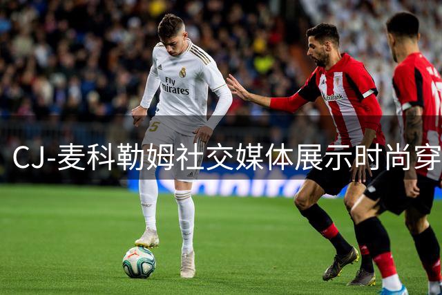 CJ-麦科勒姆社交媒体展示时尚穿搭 休赛期续约老鹰后首度亮相